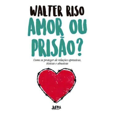 Imagem de Amor Ou Prisão - Como Se Proteger de Relações Opressivas, Tóxicas e Ab