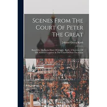 Imagem de Scenes From The Court Of Peter The Great: Based On The Latin Diary Of John G. Korb, A Secretary Of The Austrian Legation At The Court Of Peter The Great