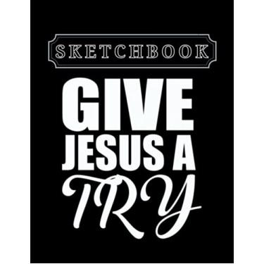 Imagem de Sketchbook: Christian Give Jesus A Try Christian 8.5in x 11in Christmas Sketchbook Large Size High Quality Matte Soft Cover