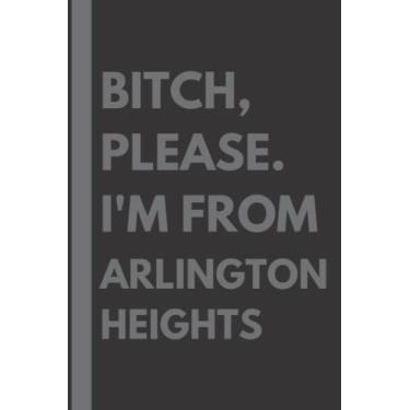 Imagem de Bitch, Please. I'm From Arlington Heights: A Vulgar Adult Composition Notebook for a Native Arlington Heights Resident - 6x9 inches