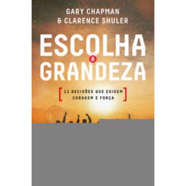 Imagem de Escolha A Grandeza - 11 Decisões Que Exigem Coragem E Força