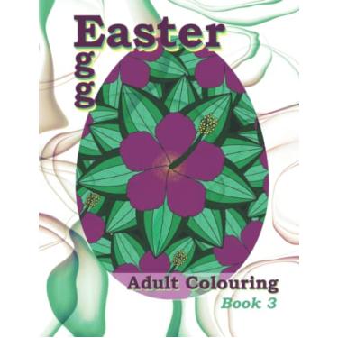 Imagem de Easter Egg Adult Colouring Book 3: Featuring a Variety of Beautiful Modern Flower Designs! Perfect for Adult Relaxation, Stress Relief and Creativity