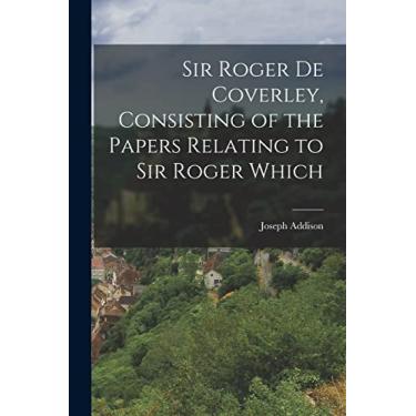 Imagem de Sir Roger de Coverley, Consisting of the Papers Relating to Sir Roger Which