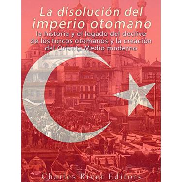 Imagem de La disolución del imperio otomano: La historia y el legado del declive de los turcos otomanos y la creación del Oriente Medio moderno (Spanish Edition)