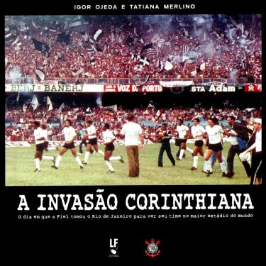 Imagem de Livro - Invasão Corinthiana: o Dia Em Que a Fiel Tomou o Rio de Janeiro Para Ver seu Time no Maior Estádio do Mundo