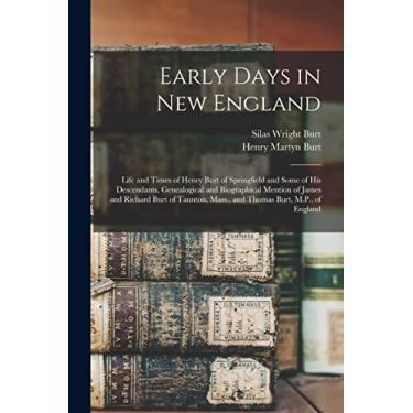 Imagem de Early Days in New England: Life and Times of Henry Burt of Springfield and Some of His Descendants. Genealogical and Biographical Mention of James and ... Mass., and Thomas Burt, M.P., of England