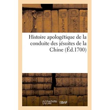 Imagem de Histoire Apologétique de la Conduite Des Jésuites de la Chine: Adressée À Messieurs Des Missions Étrangères