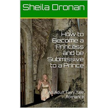 Imagem de How to Become a Princess and be Submissive to a Prince: An Adult Fairy Tale Romance (Sheila's Erotic Fantasy World) (English Edition)