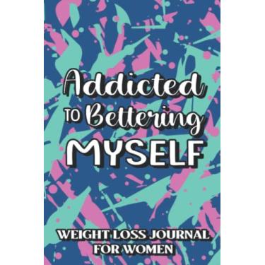 Imagem de Addicted To Bettering Myself Weight Loss Journal For Women: 52-Week Fitness Planner, A Notebook And Log For Meals And Activities To Achieve Weight Loss Goals