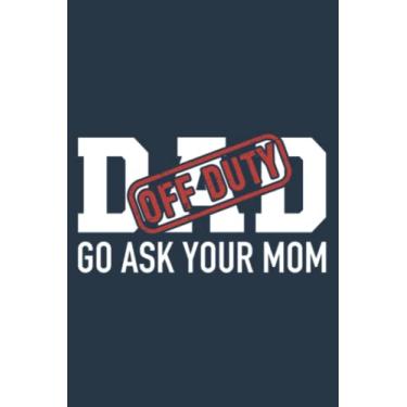Imagem de Dad off duty go ask your mom funny for father: Study Notebook, 6 x 9 inches, 120 pages
