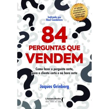 Imagem de 84 Perguntas Que Vendem: Como Fazer A Pergunta Certa, Para O Cliente Certo Na Hora Certa