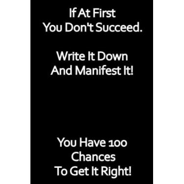 Imagem de If At First You Don't Succeed. Write It Down And Manifest It! You Have 100 Chances To Get It Right: This is a Manifesting Journal to get wealth, love, ... through the psychic powers you have within.