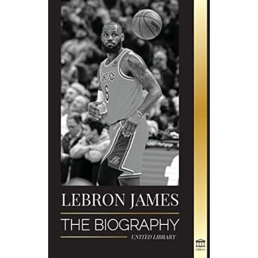 Imagem de LeBron James: The Biography of a Boy that Promised to Become a Billion-Dollar NBA Basketball Superstar