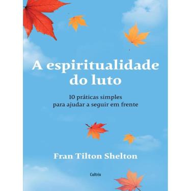 Imagem de Espiritualidade Do Luto - 10 Praticas Simples Para Ajudar A Seguir Em Frente, A