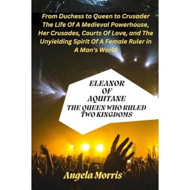 Imagem de Eleanor of Aquitane: THE QUEEN WHO RULED TWO KINGDOMS: From Duchess to Queen to Crusader - The Life Of A Medieval Powerhouse, Her Crusades, Courts Of Love and The Unyielding Spirit Of A Female Ruler