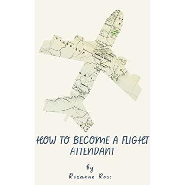 Imagem de How To Become a Flight Attendant: The Ultimate Guide (English Edition)