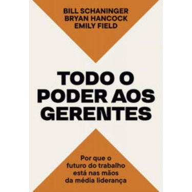 Imagem de Todo O Poder Aos Gerentes - Por Que O Futuro Do Trabalho Está Nas Mãos Da Média Liderança