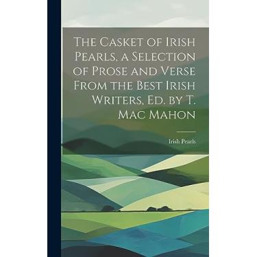 Imagem de The Casket of Irish Pearls, a Selection of Prose and Verse From the Best Irish Writers, Ed. by T. Mac Mahon