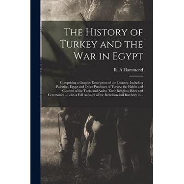 Imagem de The History of Turkey and the War in Egypt [microform]: Comprising a Graphic Description of the Country, Including Palestine, Egypt and Other ... Their Religious Rites and Ceremonies ......