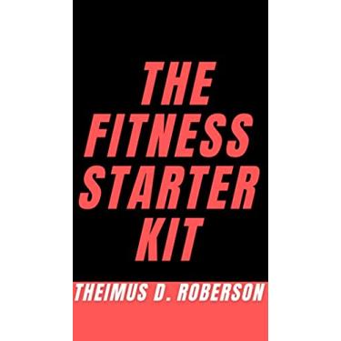 Imagem de The Fitness Starter Kit : A Guidebook to Help You: Upgrade Your Mindset, Build Muscle, Burn Fat, & Pick the Best Supplements Worth Buying (English Edition)