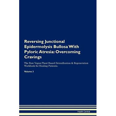 Imagem de Reversing Junctional Epidermolysis Bullosa With Pyloric Atresia: Overcoming Cravings The Raw Vegan Plant-Based Detoxification & Regeneration Workbook for Healing Patients. Volume 3