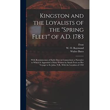 Imagem de Kingston and the Loyalists of the "Spring Fleet" of A.D. 1783: With Reminiscenses of Early Days in Connecticut; a Narrative to Which is Appended a ... to St. John, N.B., With the Loyalists of 1783