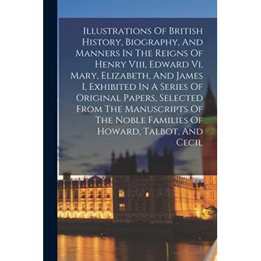 Imagem de Illustrations Of British History, Biography, And Manners In The Reigns Of Henry Viii, Edward Vi, Mary, Elizabeth, And James I, Exhibited In A Series ... Noble Families Of Howard, Talbot, And Cecil