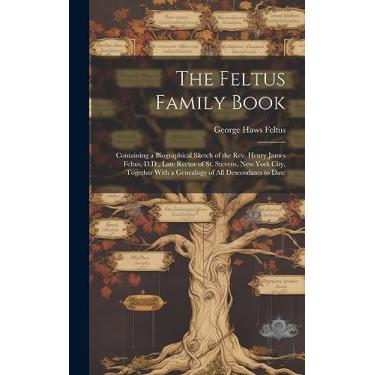 Imagem de The Feltus Family Book: Containing a Biographical Sketch of the Rev. Henry James Feltus, D.D., Late Rector of St. Stevens, New York City, Together With a Genealogy of All Descendants to Date