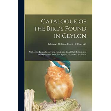 Imagem de Catalogue of the Birds Found in Ceylon: With Some Remarks on Their Habits and Local Distribution, and Descriptions of Two New Species Peculiar to the Island