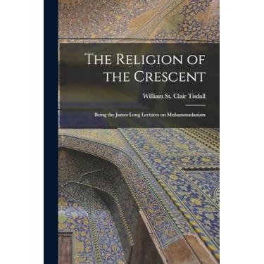 Imagem de The Religion of the Crescent: Being the James Long Lectures on Muhammadanism