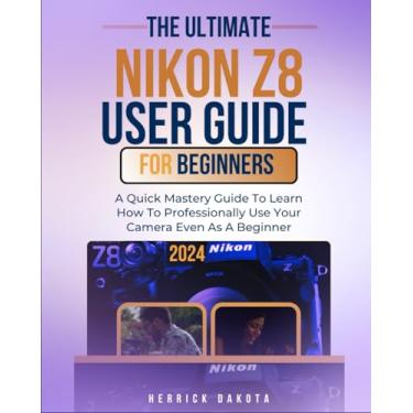 Imagem de Nikon Z8 User Guide For Beginners: A Quick Mastery Guide To Learn How To Professionally Use Your Camera Even As A Beginner