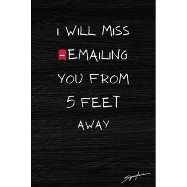 Imagem de I Will Miss Emailing You From 5 Feet Away: Funny Notebook Journal With gag Saying - Gag Present For Men And Women - Great Gifts For Coworker Leaving, Farwell, Retirement, Employee Boss,