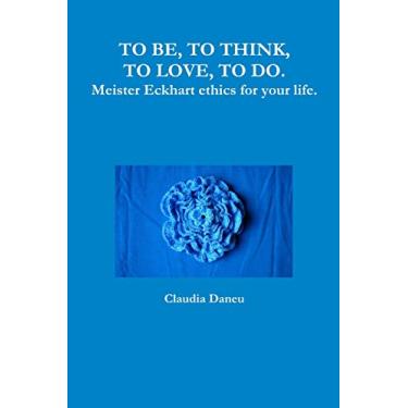 Imagem de TO BE, TO THINK, TO LOVE, TO DO. Meister Eckhart ethics for your life.