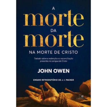 Imagem de A Morte Da Morte Na Morte De Cristo: Tratado Sobre A Redenção E A Reconciliação Presentes No Sangue De Cristo