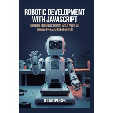 Imagem de Robotic Development with JavaScript: Building Intelligent Robots with Node.js, Johnny-Five, and Robotics-SDK