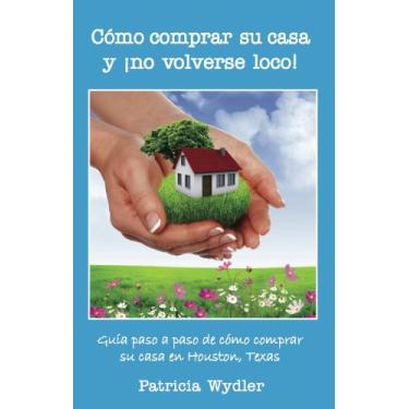 Imagem de Cómo comprar su casa, y ¡no volverse loco!, Guía paso a paso, de cómo comprar su casa en Houston, Texas (Spanish Edition)
