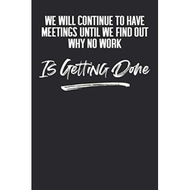Imagem de We Will Continue To Have Meetings Until We Find Out Why No Work Is Getting Done: 6 X 9 Blank Lined Coworker Gag Gift Funny Office Notebook Journal
