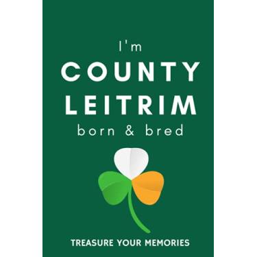 Imagem de I'm County Leitrim Born & Bred - A Must Have, Stylish, Modern Notebook For Those Proud To Be Born In County Leitrim, Ireland.: - A Multi-Use Lined ... / Present For A Relative, Friend Or Colleague