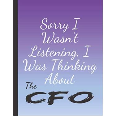 Imagem de SORRY I WASN'T LISTENING I WAS THINKING ABOUT THE CFO: Beautiful Gifts for Men and Women- Blank Lined Cfo Journal to Write In, for Notes, To Do Lists, Notepad and Notebook
