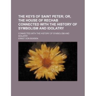 Imagem de The Keys of Saint Peter; Or, the House of Rechab Connected With the History of Symbolism and Idolatry. Connected With the History of Symbolism and Idolatry