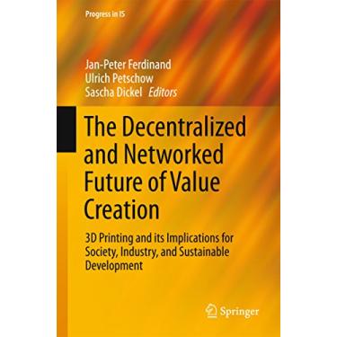 Imagem de The Decentralized and Networked Future of Value Creation: 3D Printing and its Implications for Society, Industry, and Sustainable Development (Progress in IS) (English Edition)