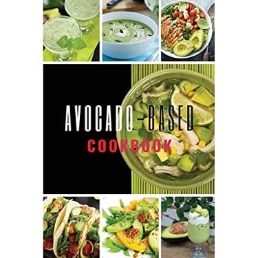 Imagem de AVOCADO-BASED COOKBOOK: 58 SIMPLE AND NATURAL WAYS TO ADD MORE POTASSIUM TO YOUR DIET THROUGH DELICIOUS RECIPES THAT WILL MAKE YOU LOVE THIS SUPERFOOD. (01)