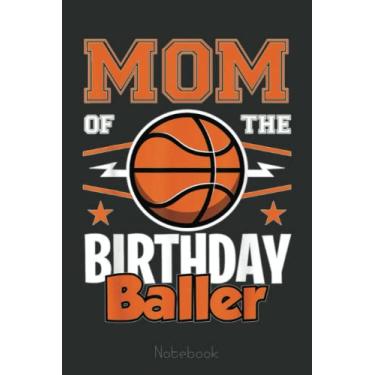 Imagem de Mom of The Birthday Baller Basketball Big Fan Birthday Party Notebook: A blank lined basketball notebook 6x9 in 110 Pages that makes a fun basketball ... women's basketball, team basketball gifts