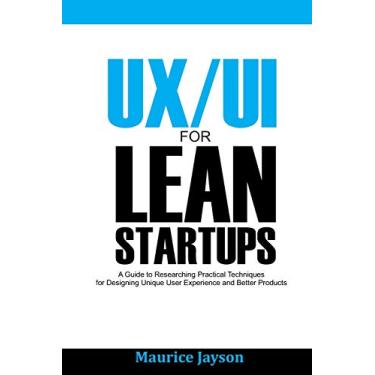 Imagem de UX/UI For Lean Startups: A Guide to researching Practical Techniques For Designing Unique User Experience and Better Products