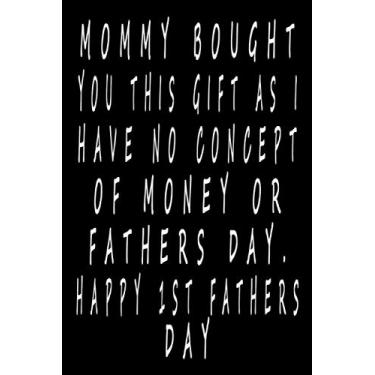 Imagem de Mommy bought you this gift as I have no concept of money or fathers day. Happy 1st Fathers day: Notebook, Funny Novelty Gift for a Great Dad, Step Gift, father's day gifts, funny fathers day