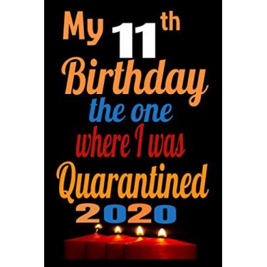 Imagem de My 11th Birthday The One Where I Was Quarantined 2020: Happy Quarantine Birthday Notebook Gift - 11th Birthday...