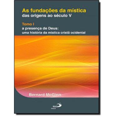 Imagem de Fundacoes Da Mistica - Das Origens Ao Seculo V - Tomo I - A Presenca De Deus - Uma Historia Da Mistica Crista Ocidental, As