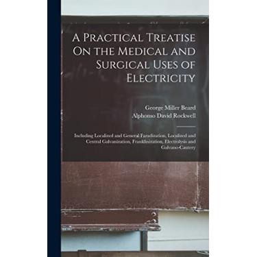 Imagem de A Practical Treatise On the Medical and Surgical Uses of Electricity: Including Localized and General Faradization, Localized and Central ... Electrolysis and Galvano-Cautery