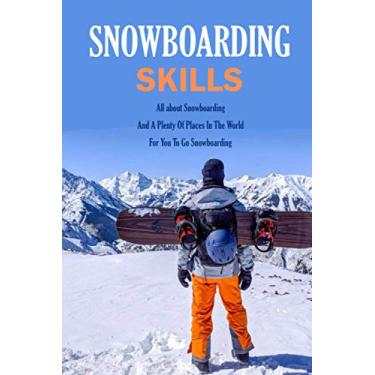 Imagem de Snowboarding Skills: All about Snowboarding And A Plenty Of Places In The World For You To Go Snowboarding: Guide To Snowboarding
