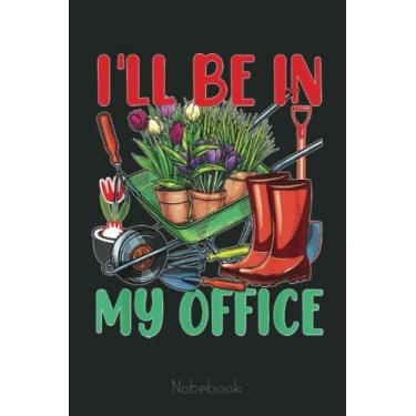 Imagem de I'll Be In My Office Gardening Notebook: Funny Notebook Gift - Lined Journal 6x9 inches - Funny Gifts For Co-workers, Friends and Family